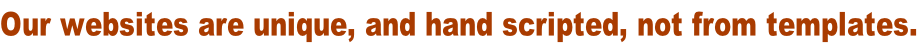 Our websites are unique, and hand scripted, not from templates.